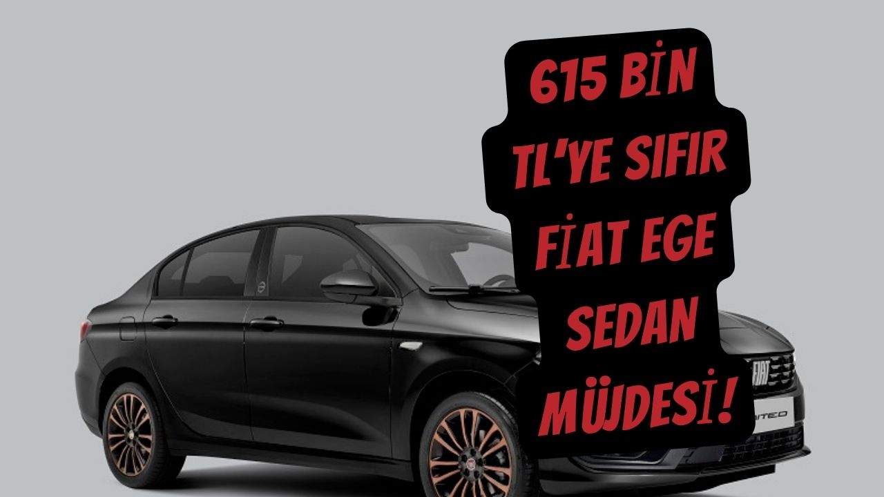 615 Bin TL’ye Sıfır Fiat Egea Sedan Müjdesi!